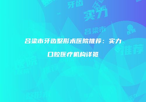 吕梁市牙齿整形术医院推荐：实力口腔医疗机构详览