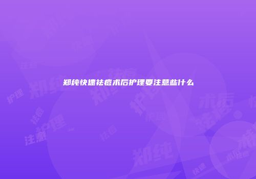 郑纯快速祛痘术后护理要注意些什么