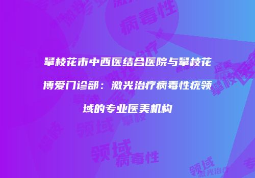 攀枝花市中西医结合医院与攀枝花博爱门诊部：激光治疗病毒性疣领域的专业医美机构