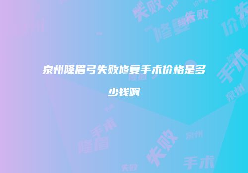 泉州隆眉弓失败修复手术价格是多少钱啊