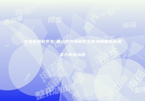 沈海燕整形医生-唐山市沈海燕医生激光除皱抬头纹实力不容小觑