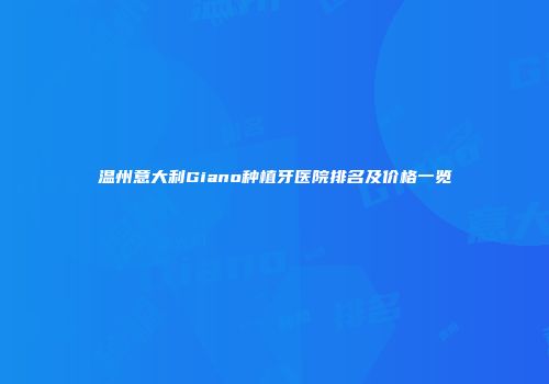 温州意大利Giano种植牙医院排名及价格一览