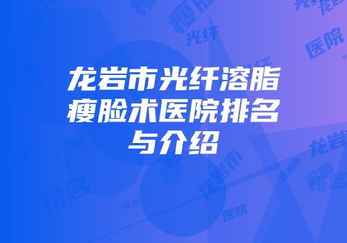 龙岩市光纤溶脂瘦脸术医院排名与介绍