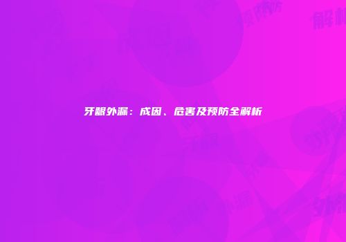 牙龈外漏：成因、危害及预防全解析
