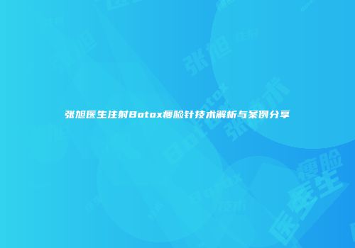 张旭医生注射Botox瘦脸针技术解析与案例分享