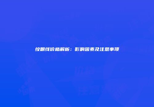 纹眼线价格解析：影响因素及注意事项