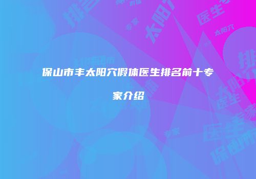 保山市丰太阳穴假体医生排名前十专家介绍