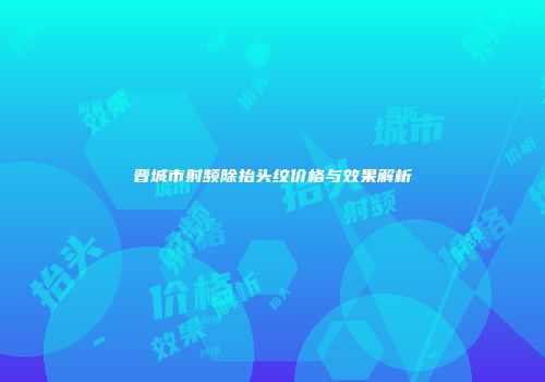 晋城市射频除抬头纹价格与效果解析