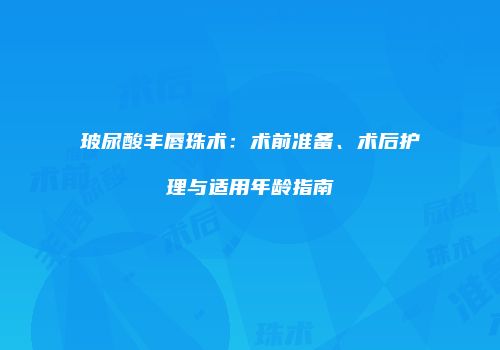 玻尿酸丰唇珠术：术前准备、术后护理与适用年龄指南