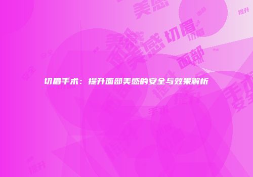 切眉手术：提升面部美感的安全与效果解析