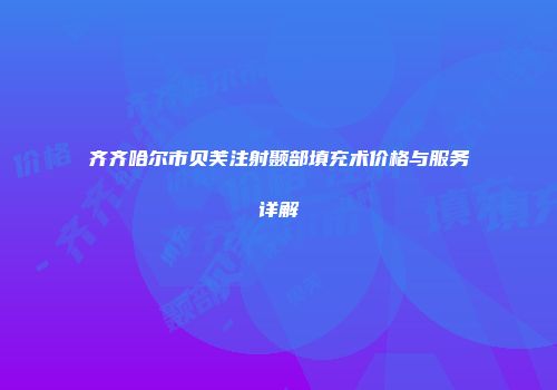 齐齐哈尔市贝芙注射颞部填充术价格与服务详解