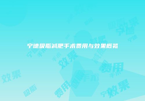 宁德吸脂减肥手术费用与效果概览