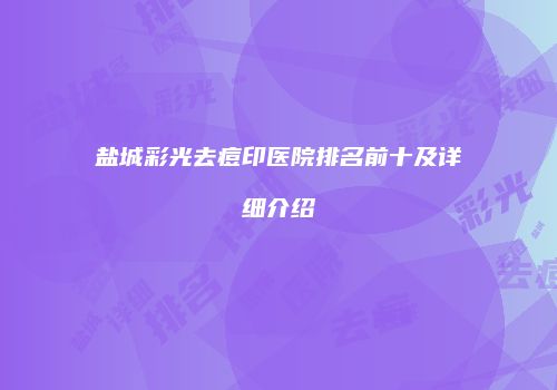 盐城彩光去痘印医院排名前十及详细介绍