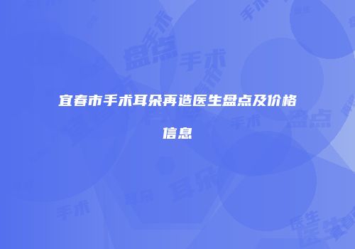 宜春市手术耳朵再造医生盘点及价格信息