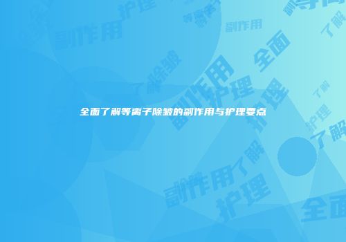 全面了解等离子除皱的副作用与护理要点