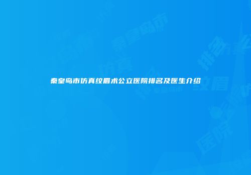 秦皇岛市仿真纹眉术公立医院排名及医生介绍