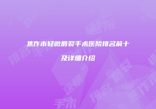 焦作市轻微唇裂手术医院排名前十及详细介绍