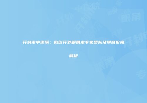开封市中医院：微创开外眼角术专家团队及项目价格解析