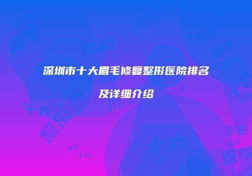 深圳市十大眉毛修复整形医院排名及详细介绍