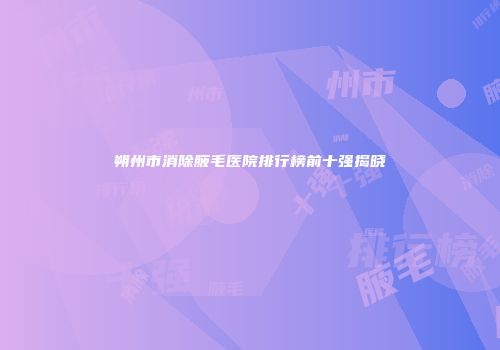朔州市消除腋毛医院排行榜前十强揭晓