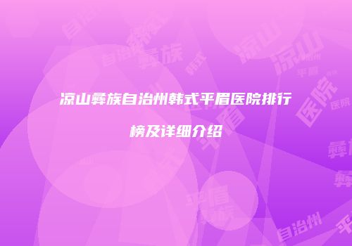 凉山彝族自治州韩式平眉医院排行榜及详细介绍