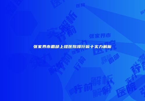 张家界市眉部上提医院排行前十实力解析