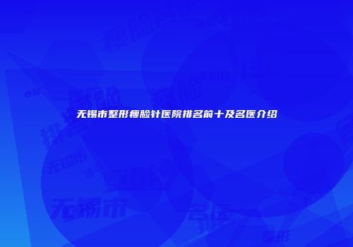 无锡市整形瘦脸针医院排名前十及名医介绍