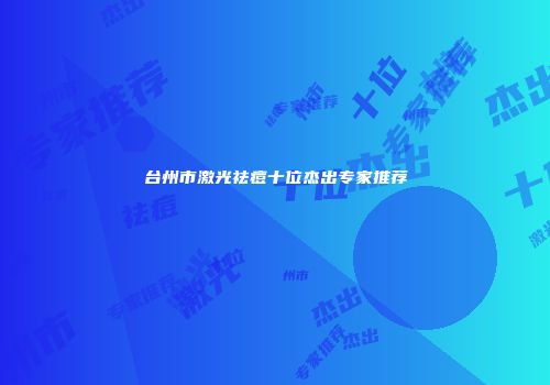 台州市激光祛痘十位杰出专家推荐