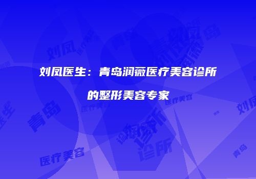 刘凤医生：青岛润薇医疗美容诊所的整形美容专家