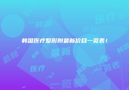 韩国医疗整形附最新价目一览表！