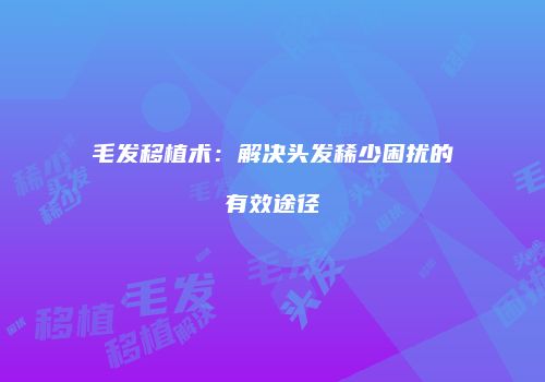 毛发移植术：解决头发稀少困扰的有效途径