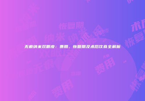无痕纳米双眼皮：费用、恢复期及术后饮食全解析