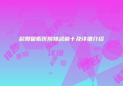 屁股吸脂医院排名前十及详细介绍