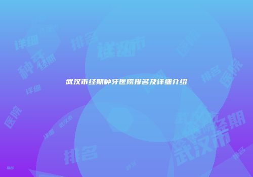 武汉市经期种牙医院排名及详细介绍