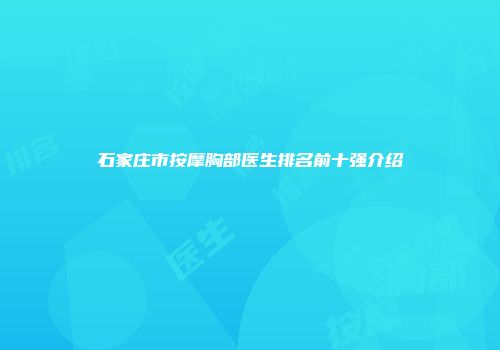 石家庄市按摩胸部医生排名前十强介绍
