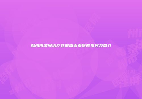 滁州市腋臭治疗注射肉毒素医院排名及简介