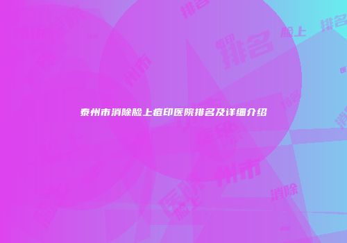 泰州市消除脸上痘印医院排名及详细介绍