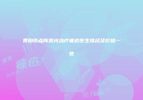 贵阳市点阵激光治疗痤疮医生排名及价格一览