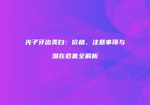 光子牙齿美白：价格、注意事项与潜在危害全解析