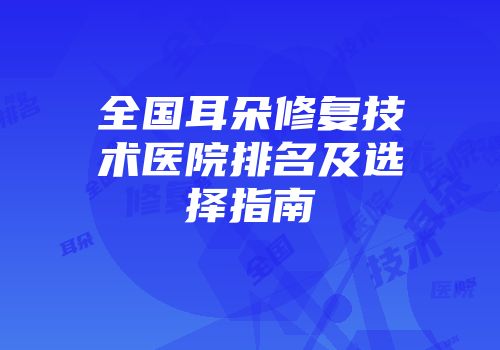 全国耳朵修复技术医院排名及选择指南