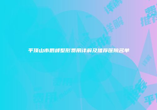 平顶山市唇峰整形费用详解及推荐医院名单