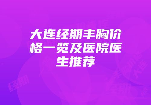 大连经期丰胸价格一览及医院医生推荐