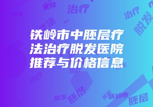铁岭市中胚层疗法治疗脱发医院推荐与价格信息