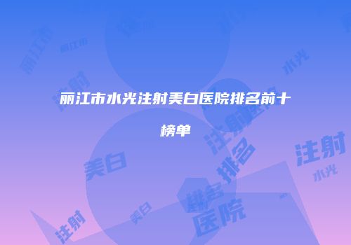 丽江市水光注射美白医院排名前十榜单