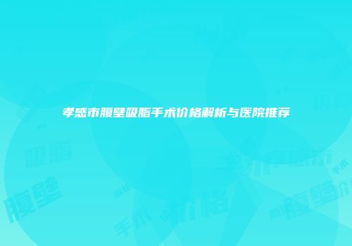 孝感市腹壁吸脂手术价格解析与医院推荐