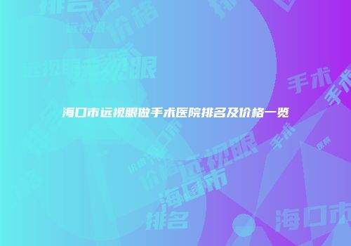 海口市远视眼做手术医院排名及价格一览