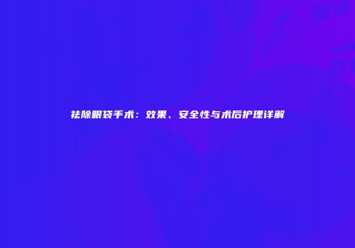 祛除眼袋手术：效果、安全性与术后护理详解