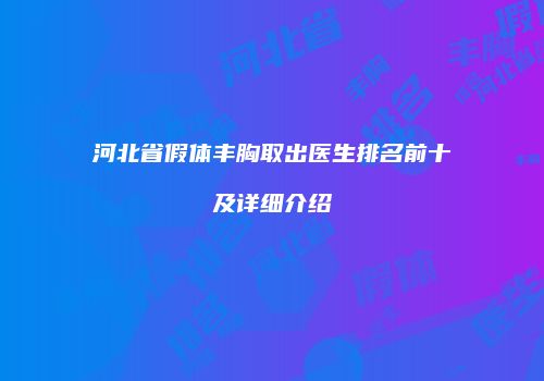 河北省假体丰胸取出医生排名前十及详细介绍