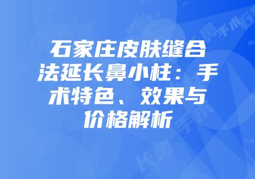 石家庄皮肤缝合法延长鼻小柱：手术特色、效果与价格解析