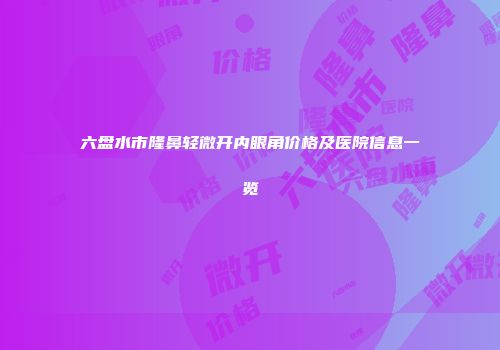六盘水市隆鼻轻微开内眼角价格及医院信息一览